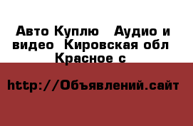 Авто Куплю - Аудио и видео. Кировская обл.,Красное с.